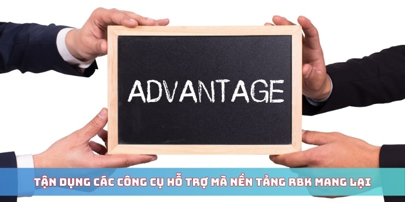 Tận dụng các công cụ hỗ trợ mà nền tảng RBK mang lại